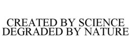 CREATED BY SCIENCE DEGRADED BY NATURE trademark