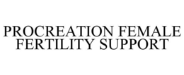 PROCREATION FEMALE FERTILITY SUPPORT trademark
