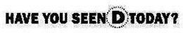 HAVE YOU SEEN D TODAY? trademark