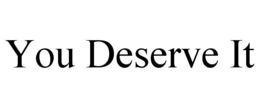 YOU DESERVE IT trademark