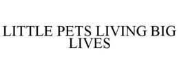 LITTLE PETS LIVING BIG LIVES trademark
