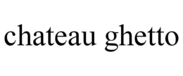 CHATEAU GHETTO trademark