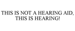 THIS IS NOT A HEARING AID, THIS IS HEARING! trademark