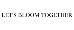 LET'S BLOOM TOGETHER trademark