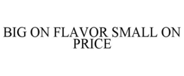 BIG ON FLAVOR SMALL ON PRICE trademark