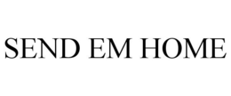SEND EM HOME trademark