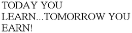 TODAY YOU LEARN...TOMORROW YOU EARN! trademark