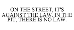 ON THE STREET, IT'S AGAINST THE LAW. IN THE PIT, THERE IS NO LAW. trademark