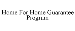 HOME FOR HOME GUARANTEE PROGRAM trademark