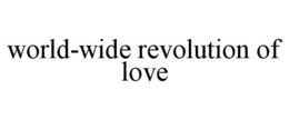 WORLD-WIDE REVOLUTION OF LOVE trademark