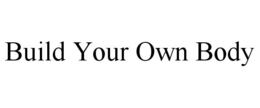 BUILD YOUR OWN BODY trademark