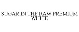 SUGAR IN THE RAW PREMIUM WHITE trademark