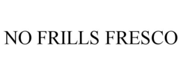 NO FRILLS FRESCO trademark