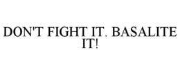 DON'T FIGHT IT. BASALITE IT! trademark