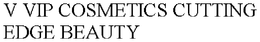 V VIP COSMETICS CUTTING EDGE BEAUTY trademark