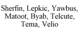 SHERFIN, LEPKIC, YAWBUS, MATOOT, BYAB, TELCUTE, TEMA, VELIO trademark