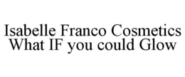 ISABELLE FRANCO COSMETICS WHAT IF YOU COULD GLOW trademark