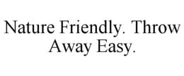 NATURE FRIENDLY. THROW AWAY EASY. trademark