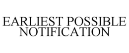 EARLIEST POSSIBLE NOTIFICATION trademark