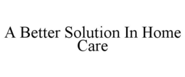 A BETTER SOLUTION IN HOME CARE trademark