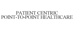 PATIENT CENTRIC POINT-TO-POINT HEALTHCARE trademark