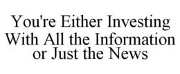 YOU'RE EITHER INVESTING WITH ALL THE INFORMATION OR JUST THE NEWS trademark