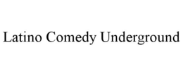 LATINO COMEDY UNDERGROUND trademark