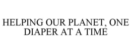 HELPING OUR PLANET, ONE DIAPER AT A TIME trademark