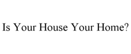 IS YOUR HOUSE YOUR HOME? trademark