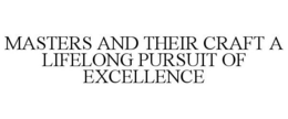 MASTERS AND THEIR CRAFT A LIFELONG PURSUIT OF EXCELLENCE trademark