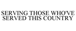 SERVING THOSE WHO'VE SERVED THIS COUNTRY trademark