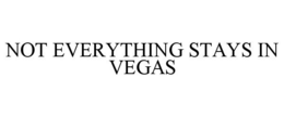 NOT EVERYTHING STAYS IN VEGAS trademark