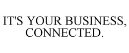 IT'S YOUR BUSINESS, CONNECTED. trademark