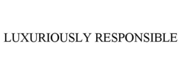 LUXURIOUSLY RESPONSIBLE trademark