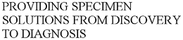 PROVIDING SPECIMEN SOLUTIONS FROM DISCOVERY TO DIAGNOSIS trademark