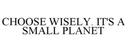 CHOOSE WISELY. IT'S A SMALL PLANET trademark