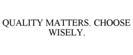QUALITY MATTERS. CHOOSE WISELY. trademark