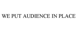 WE PUT AUDIENCE IN PLACE trademark