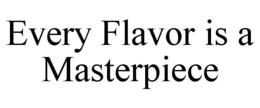 EVERY FLAVOR IS A MASTERPIECE trademark