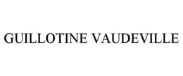 GUILLOTINE VAUDEVILLE trademark
