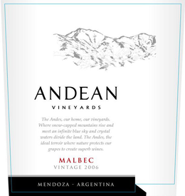 ANDEAN VINEYARDS THE ANDES, OUR HOME, OUR VINEYARDS. WHERE SNOW-CAPPED MOUNTAINS RISE AND MEET AN INFINITE BLUE SKY AND CRYSTAL WATERS DIVIDE THE LAND. THE ANDES, THE IDEAL TERROIR WHERE NATURE PROTECTS OUR GRAPES TO CREATE SUPERB WINES. MALBEC VINTAGE 2006 MENDOZA - ARGENTINA trademark