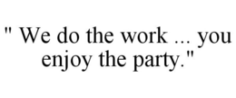 " WE DO THE WORK ... YOU ENJOY THE PARTY." trademark