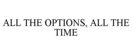 ALL THE OPTIONS, ALL THE TIME trademark