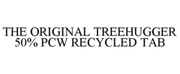 THE ORIGINAL TREEHUGGER 50% PCW RECYCLED TAB trademark
