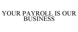 YOUR PAYROLL IS OUR BUSINESS trademark