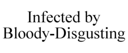 INFECTED BY BLOODY-DISGUSTING trademark