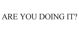 ARE YOU DOING IT? trademark