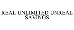 REAL UNLIMITED UNREAL SAVINGS trademark