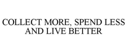COLLECT MORE, SPEND LESS AND LIVE BETTER trademark