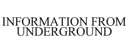 INFORMATION FROM UNDERGROUND trademark